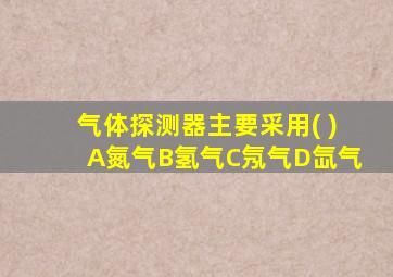 气体探测器主要采用( )A氮气B氢气C氖气D氙气